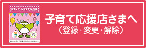 子育て応援店さまへ（登録・変更・解除）